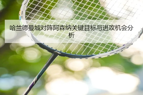 哈兰德曼城对阵阿森纳关键目标与进攻机会分析